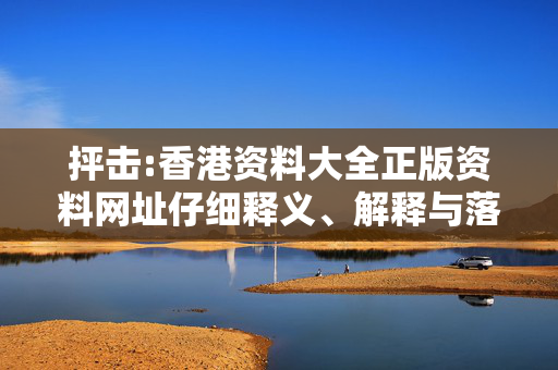 抨击:香港资料大全正版资料网址仔细释义、解释与落实