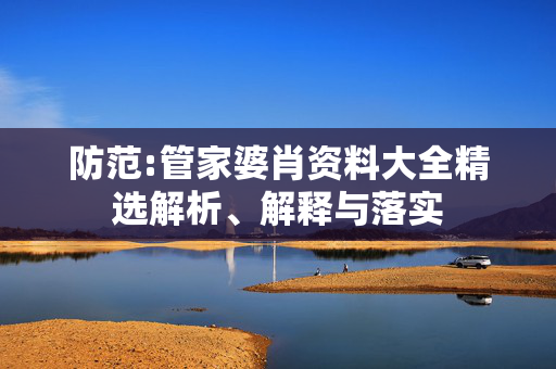 防范:管家婆肖资料大全精选解析、解释与落实