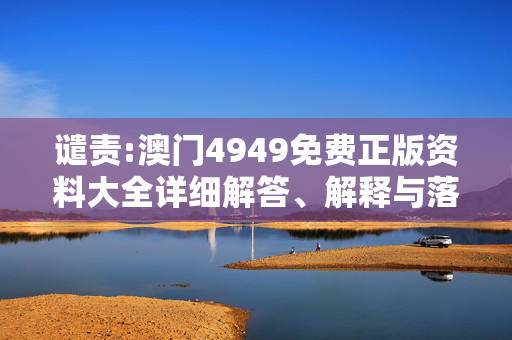 谴责:澳门4949免费正版资料大全详细解答、解释与落实
