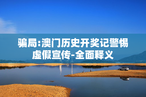 骗局:澳门历史开奖记警惕虚假宣传-全面释义