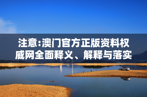 注意:澳门官方正版资料权威网全面释义、解释与落实