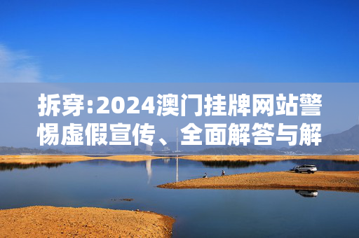拆穿:2024澳门挂牌网站警惕虚假宣传、全面解答与解释