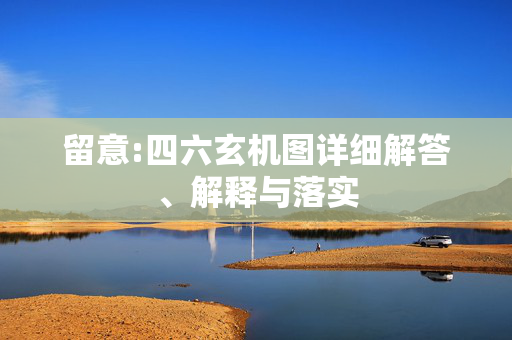 留意:四六玄机图详细解答、解释与落实