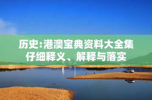 历史:港澳宝典资料大全集仔细释义、解释与落实