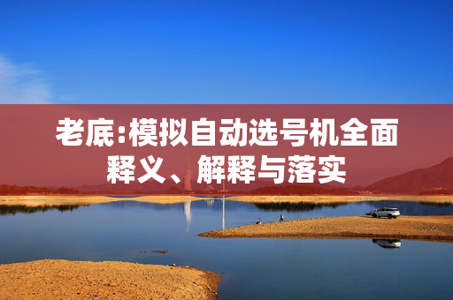 老底:模拟自动选号机全面释义、解释与落实