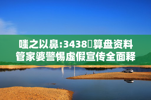 嗤之以鼻:3438鉄算盘资料管家婆警惕虚假宣传全面释义