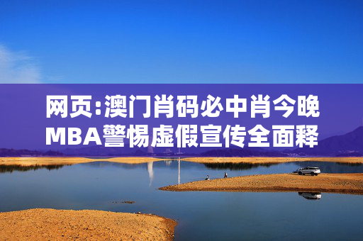 网页:澳门肖码必中肖今晚MBA警惕虚假宣传全面释义