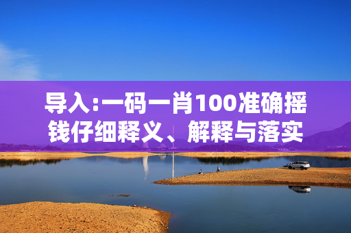 导入:一码一肖100准确摇钱仔细释义、解释与落实