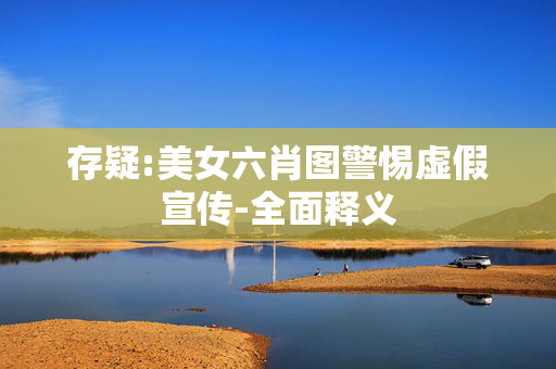 存疑:美女六肖图警惕虚假宣传-全面释义