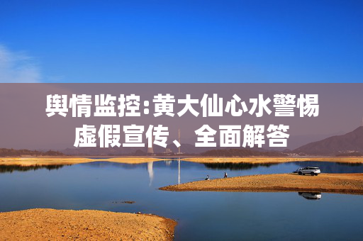 舆情监控:黄大仙心水警惕虚假宣传、全面解答