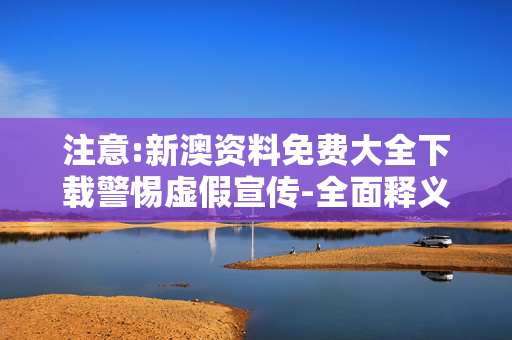注意:新澳资料免费大全下载警惕虚假宣传-全面释义