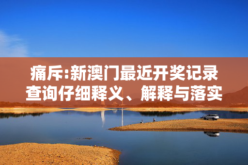 痛斥:新澳门最近开奖记录查询仔细释义、解释与落实