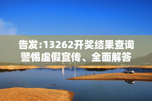 告发:13262开奖结果查询警惕虚假宣传、全面解答
