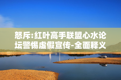 怒斥:红叶高手联盟心水论坛警惕虚假宣传-全面释义