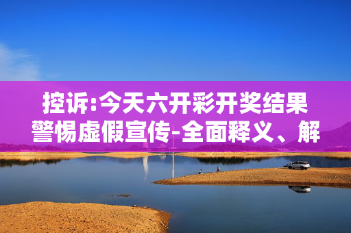 控诉:今天六开彩开奖结果警惕虚假宣传-全面释义、解释与落实