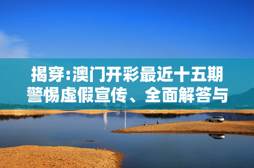 揭穿:澳门开彩最近十五期警惕虚假宣传、全面解答与解释