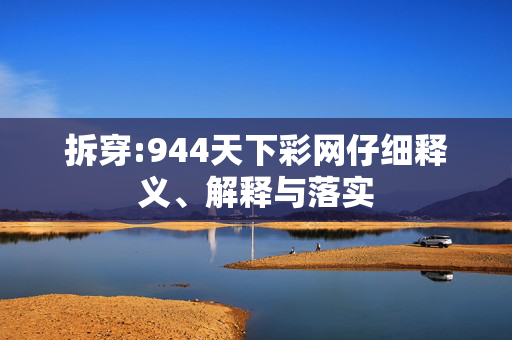 拆穿:944天下彩网仔细释义、解释与落实
