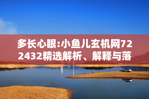 多长心眼:小鱼儿玄机网722432精选解析、解释与落实