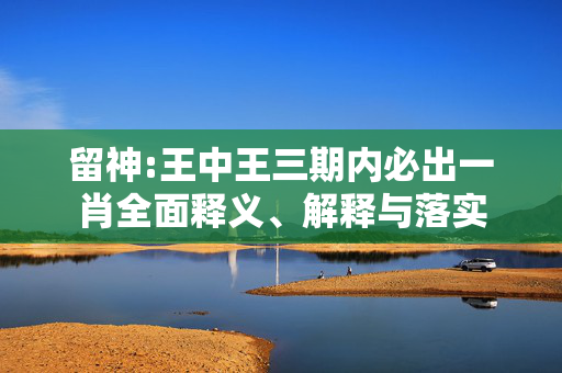 留神:王中王三期内必出一肖全面释义、解释与落实
