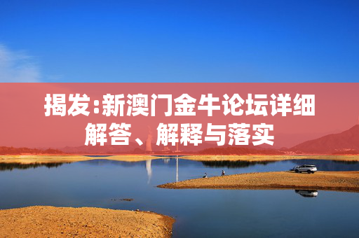 揭发:新澳门金牛论坛详细解答、解释与落实