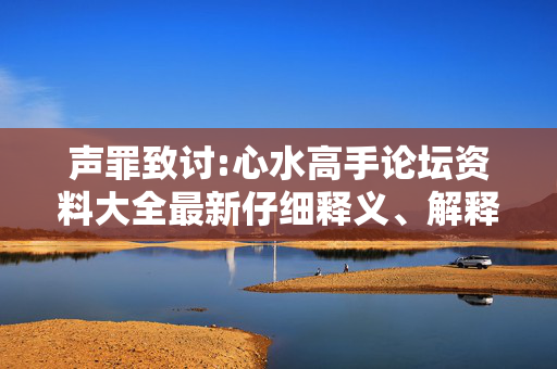 声罪致讨:心水高手论坛资料大全最新仔细释义、解释与落实