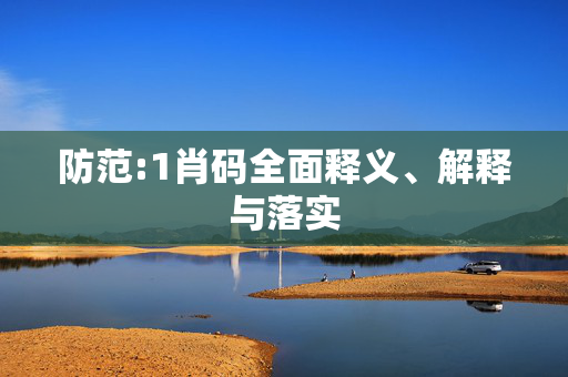 防范:1肖码全面释义、解释与落实