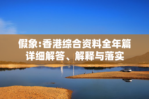 假象:香港综合资料全年篇详细解答、解释与落实