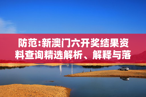 防范:新澳门六开奖结果资料查询精选解析、解释与落实