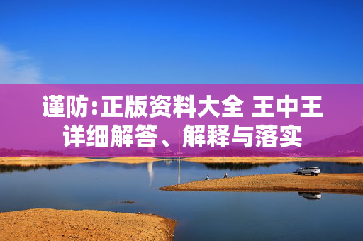 谨防:正版资料大全 王中王详细解答、解释与落实