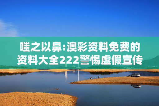 嗤之以鼻:澳彩资料免费的资料大全222警惕虚假宣传全面释义