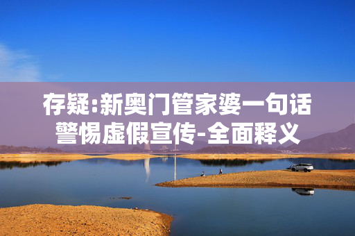 存疑:新奥门管家婆一句话警惕虚假宣传-全面释义