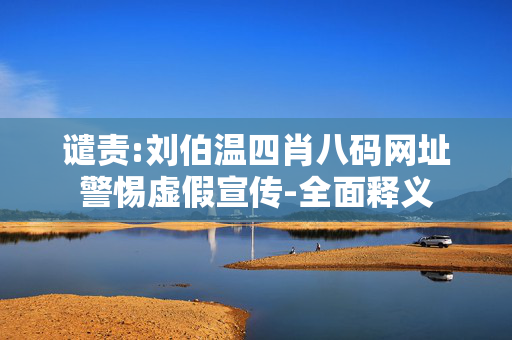 谴责:刘伯温四肖八码网址警惕虚假宣传-全面释义
