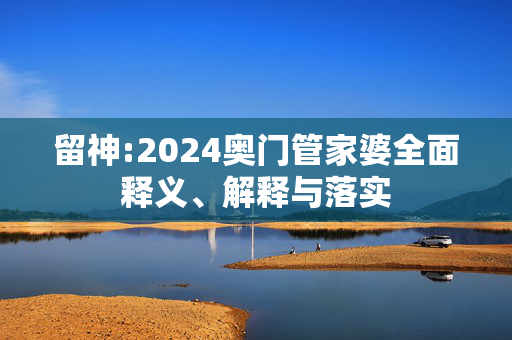 留神:2024奥门管家婆全面释义、解释与落实
