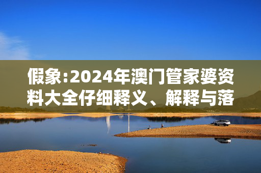 假象:2024年澳门管家婆资料大全仔细释义、解释与落实