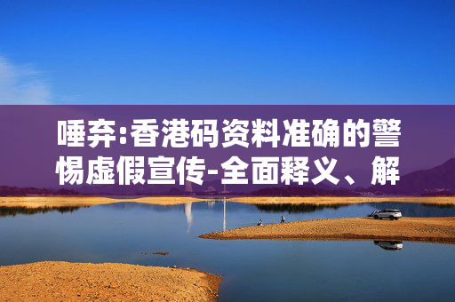 唾弃:香港码资料准确的警惕虚假宣传-全面释义、解释与落实