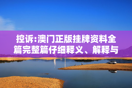 控诉:澳门正版挂牌资料全篇完整篇仔细释义、解释与落实