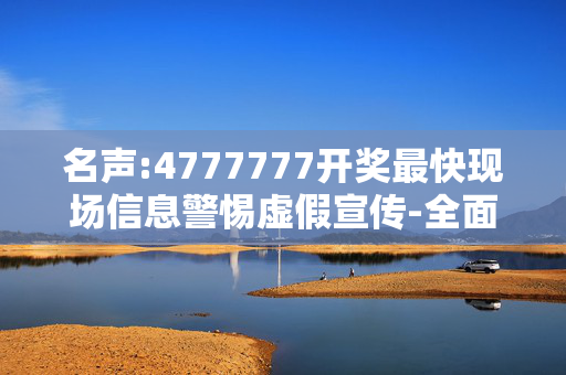名声:4777777开奖最快现场信息警惕虚假宣传-全面释义