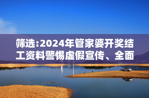 筛选:2024年管家婆开奖结工资料警惕虚假宣传、全面解答