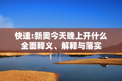 快速:新奥今天晚上开什么全面释义、解释与落实