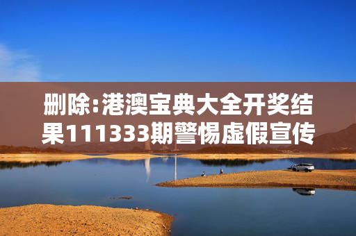 删除:港澳宝典大全开奖结果111333期警惕虚假宣传-全面释义