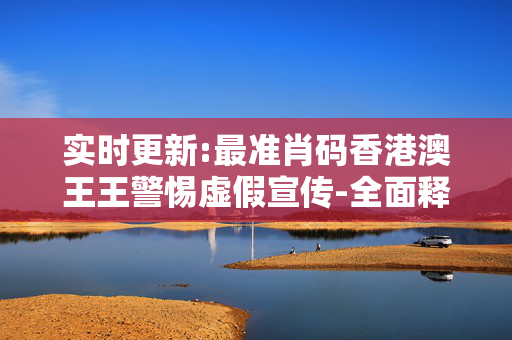 实时更新:最准肖码香港澳王王警惕虚假宣传-全面释义