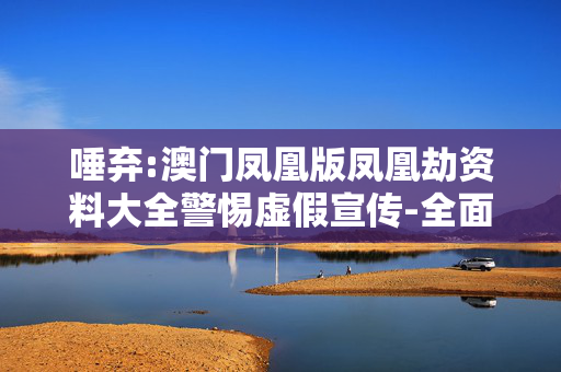 唾弃:澳门凤凰版凤凰劫资料大全警惕虚假宣传-全面释义