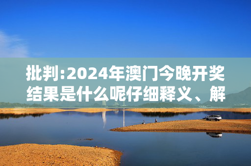 批判:2024年澳门今晚开奖结果是什么呢仔细释义、解释与落实