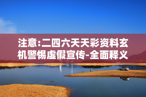 注意:二四六天天彩资料玄机警惕虚假宣传-全面释义