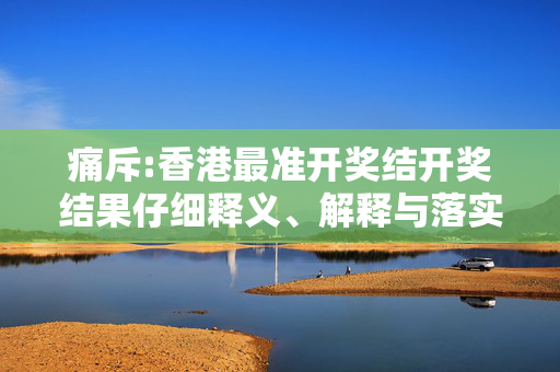 痛斥:香港最准开奖结开奖结果仔细释义、解释与落实