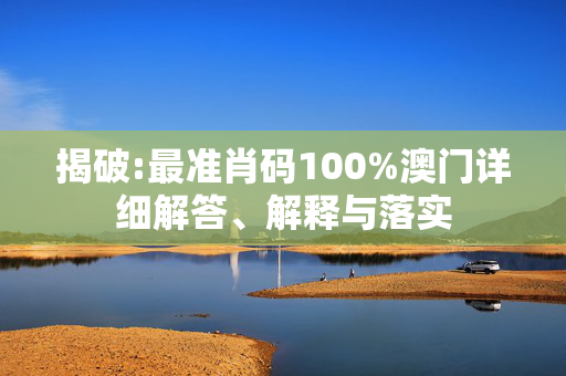 揭破:最准肖码100%澳门详细解答、解释与落实