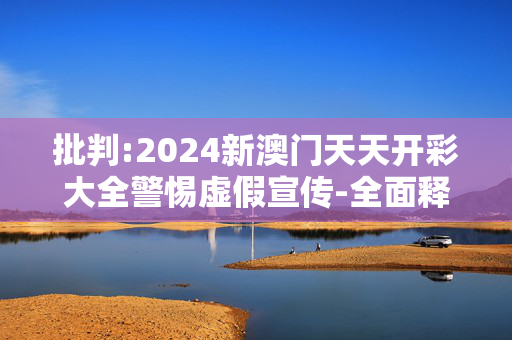 批判:2024新澳门天天开彩大全警惕虚假宣传-全面释义、解释与落实