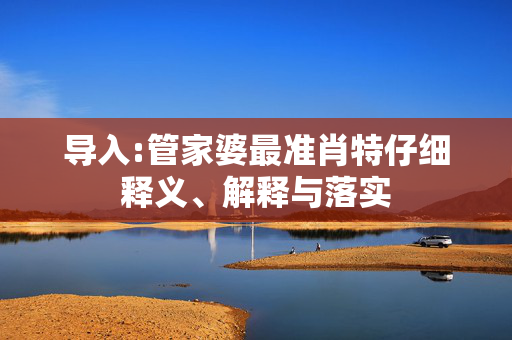 导入:管家婆最准肖特仔细释义、解释与落实
