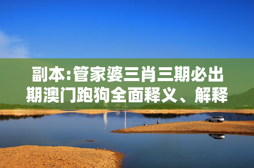副本:管家婆三肖三期必出期澳门跑狗全面释义、解释与落实