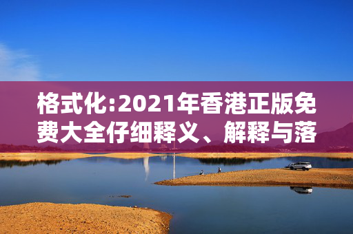 格式化:2021年香港正版免费大全仔细释义、解释与落实